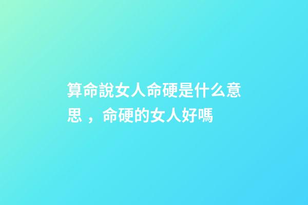 算命說女人命硬是什么意思，命硬的女人好嗎